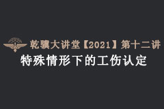 乾骥大讲堂第十二讲——特殊情形下的工伤认定