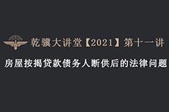 乾骥大讲堂第十一讲——房屋按揭贷款债务人断供后的法律问题